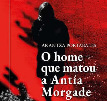 Arantza Portabales, «O home que matou a Antía Morgade»